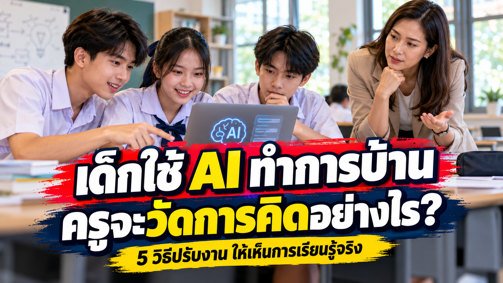เด็กใช้ AI ทำการบ้าน ครูจะวัดการคิดอย่างไร? 5 วิธีปรับงานให้เห็นการเรียนรู้จริง